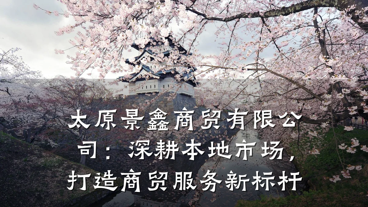 太原景鑫商贸有限公司:深耕本地市场,打造商贸服务新标杆