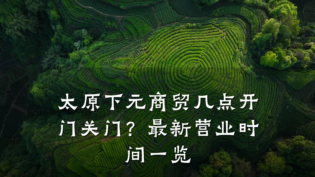 太原下元商贸几点开门关门?最新营业时间一览