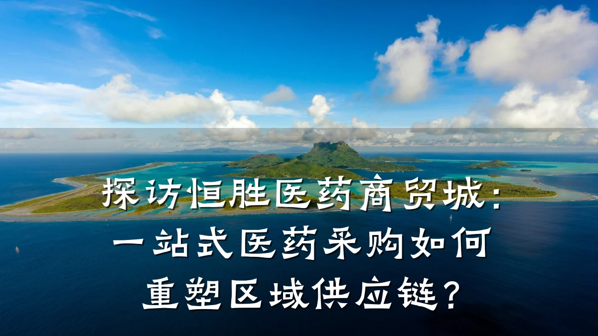 探访恒胜医药商贸城:一站式医药采购如何重塑区域供应链?