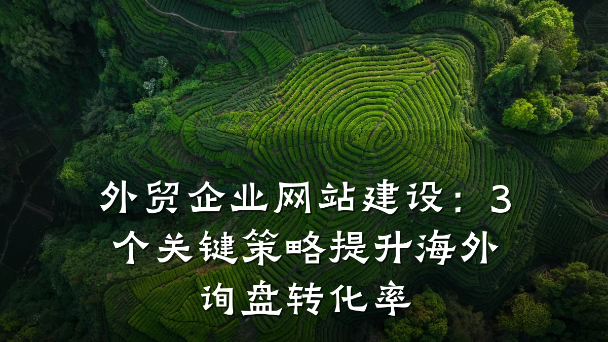外贸企业网站建设:3个关键策略提升海外询盘转化率