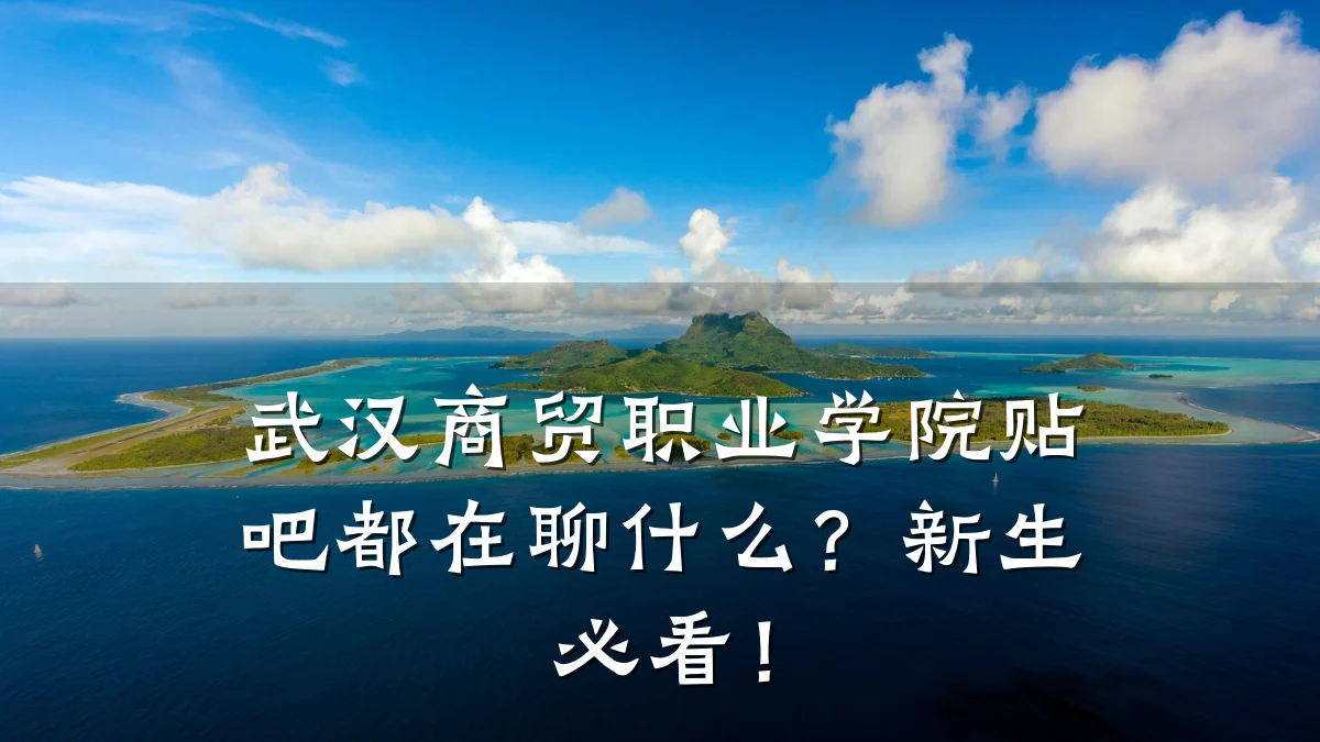 武汉商贸职业学院贴吧都在聊什么?新生必看!