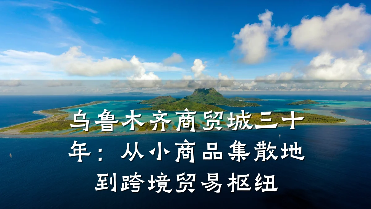 乌鲁木齐商贸城三十年：从小商品集散地到跨境贸易枢纽