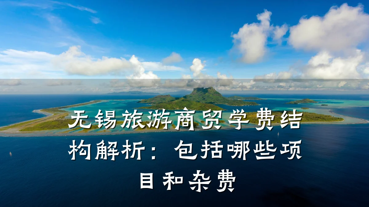 无锡旅游商贸学费结构解析:包括哪些项目和杂费