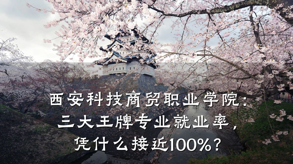 西安科技商贸职业学院:三大王牌专业就业率,凭什么接近100%?