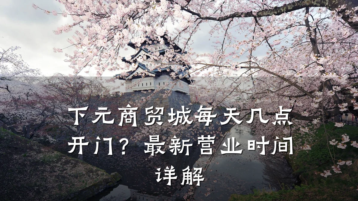 下元商贸城每天几点开门？最新营业时间详解