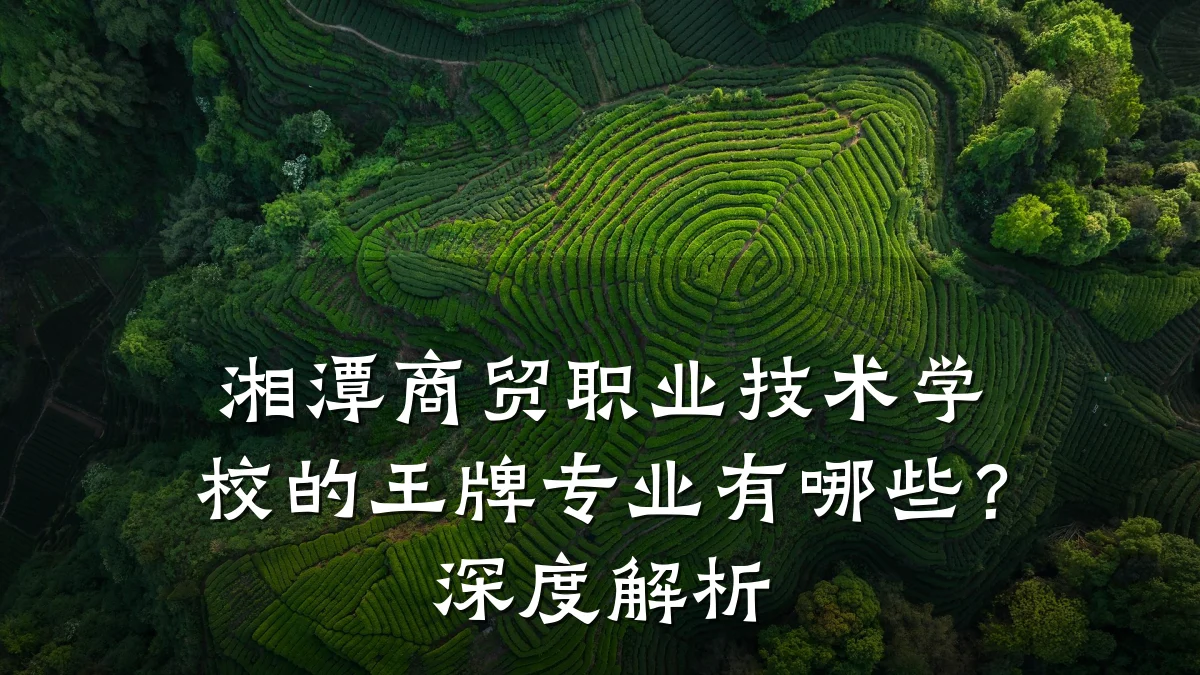 湘潭商贸职业技术学校的王牌专业有哪些?深度解析