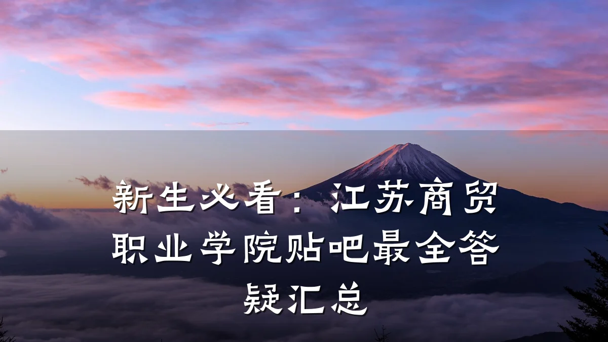 新生必看：江苏商贸职业学院贴吧最全答疑汇总
