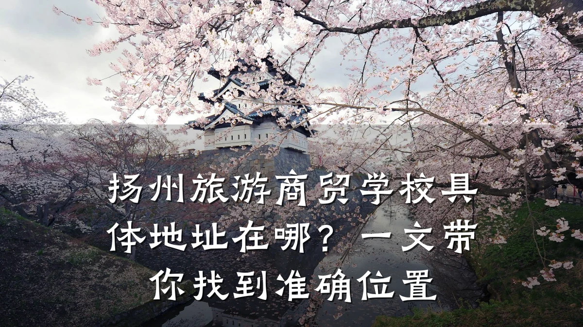 扬州旅游商贸学校具体地址在哪?一文带你找到准确位置