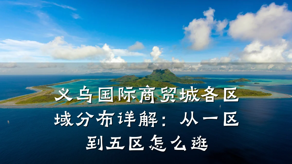 义乌国际商贸城各区域分布详解：从一区到五区怎么逛