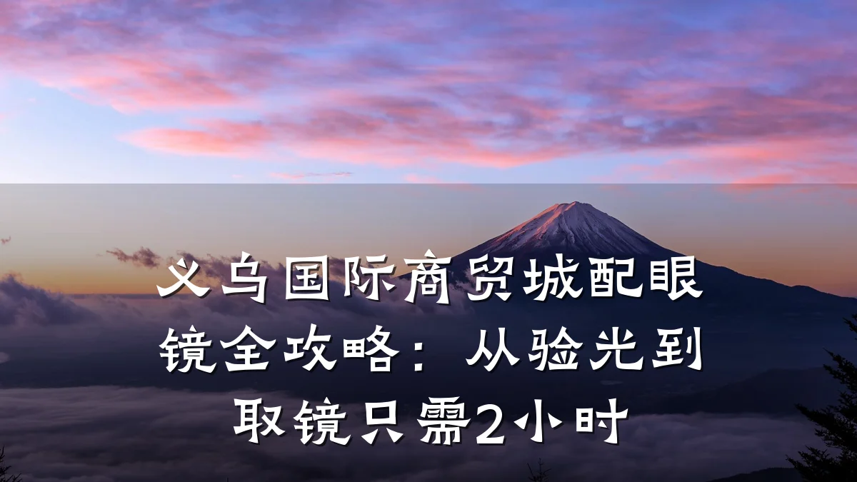 义乌国际商贸城配眼镜全攻略:从验光到取镜只需2小时