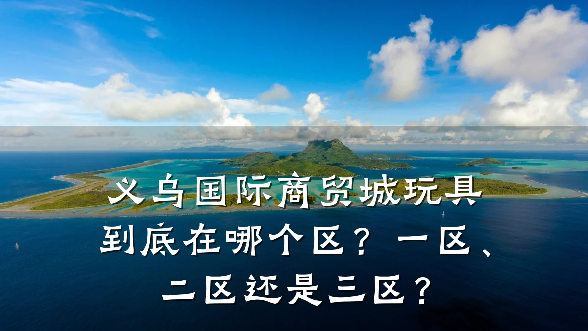 义乌国际商贸城玩具到底在哪个区?一区、二区还是三区?