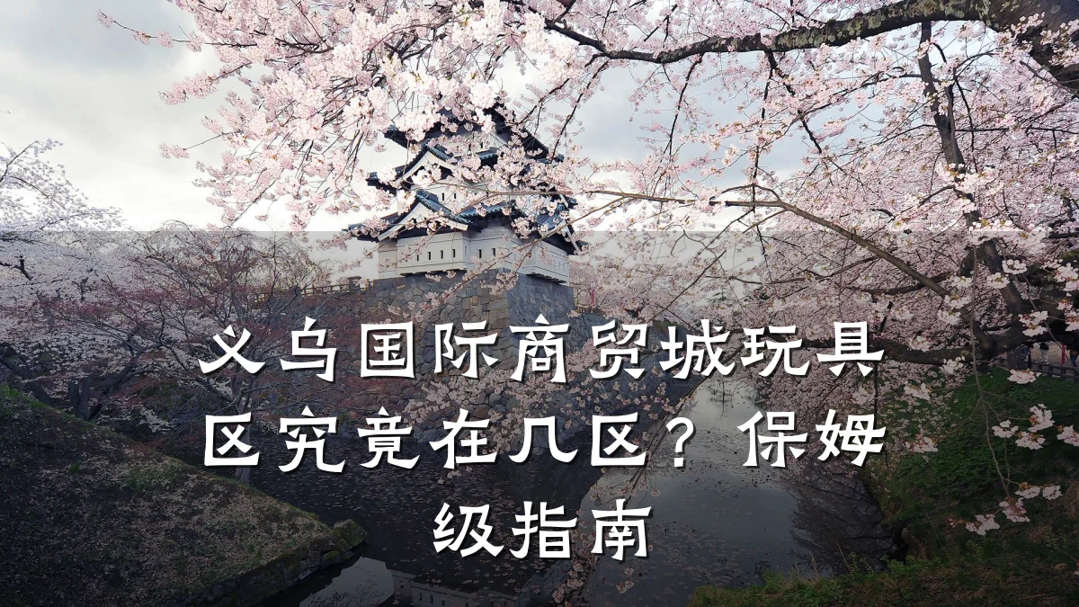 义乌国际商贸城玩具区究竟在几区?保姆级指南