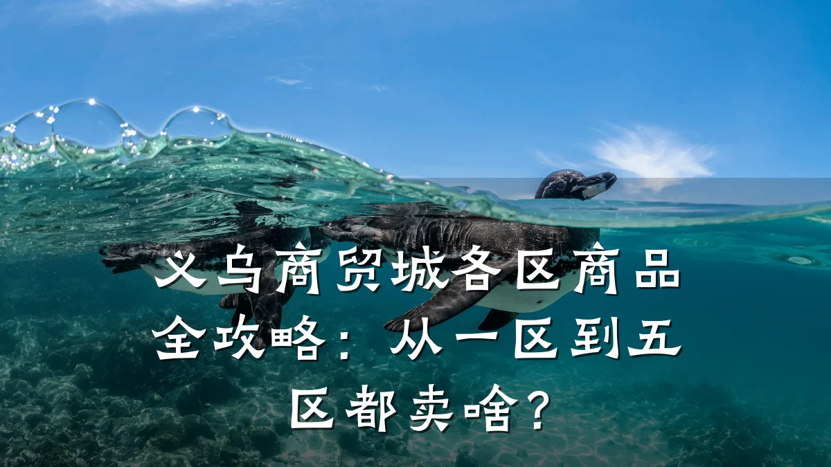 义乌商贸城各区商品全攻略:从一区到五区都卖啥?