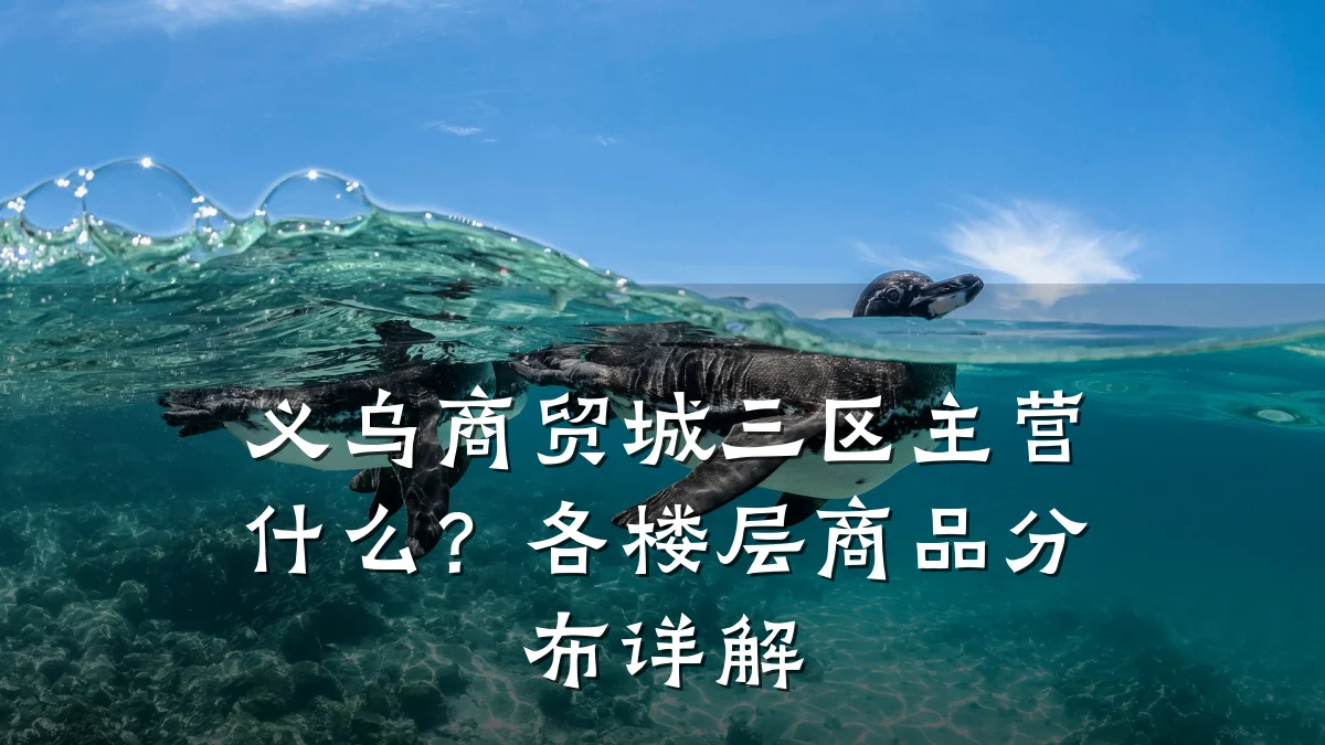 义乌商贸城三区主营什么?各楼层商品分布详解