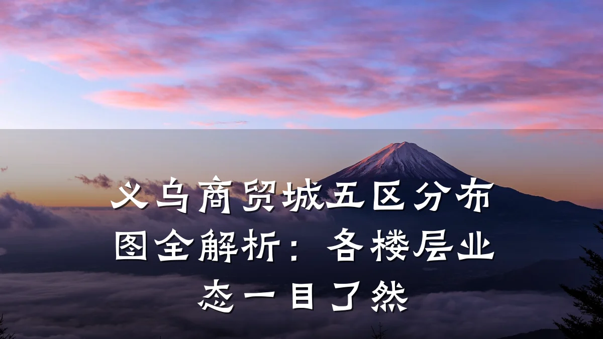 义乌商贸城五区分布图全解析:各楼层业态一目了然