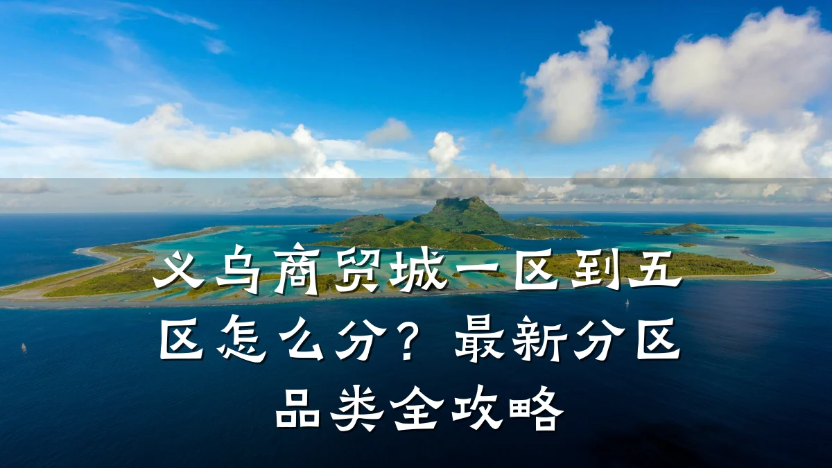 义乌商贸城一区到五区怎么分?最新分区品类全攻略
