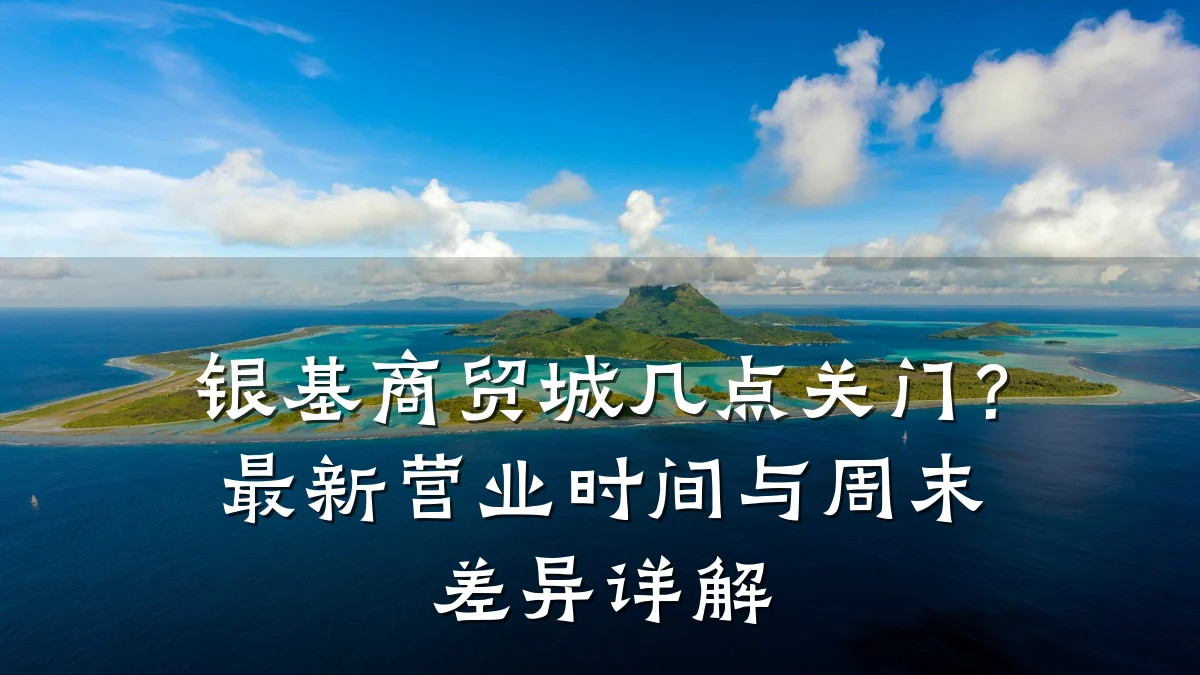 银基商贸城几点关门？最新营业时间与周末差异详解
