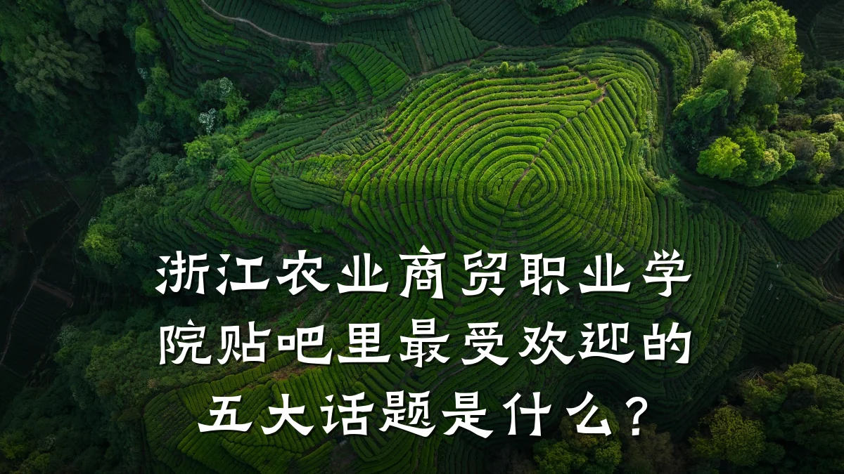 浙江农业商贸职业学院贴吧里最受欢迎的五大话题是什么?