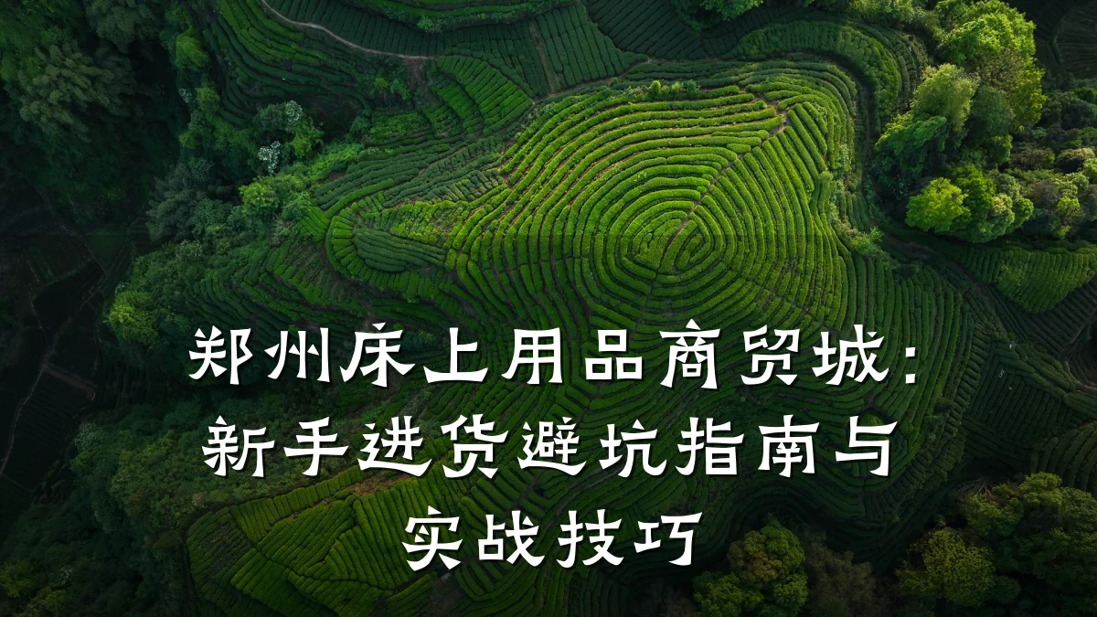 郑州床上用品商贸城：新手进货避坑指南与实战技巧