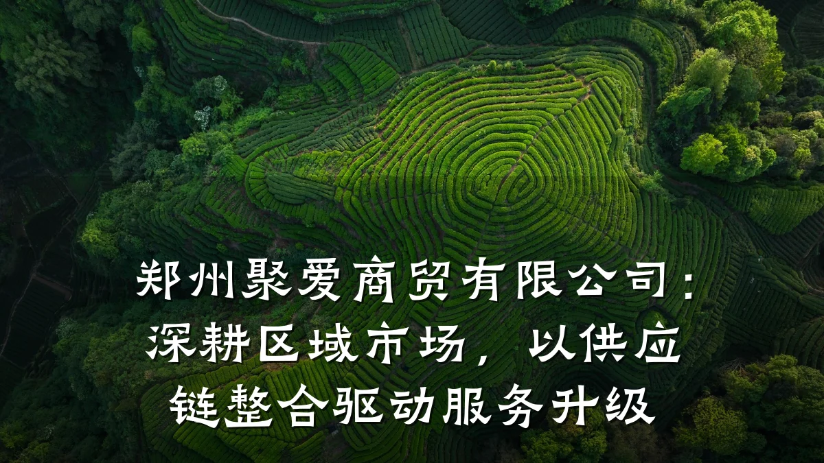 郑州聚爱商贸有限公司:深耕区域市场,以供应链整合驱动服务升级