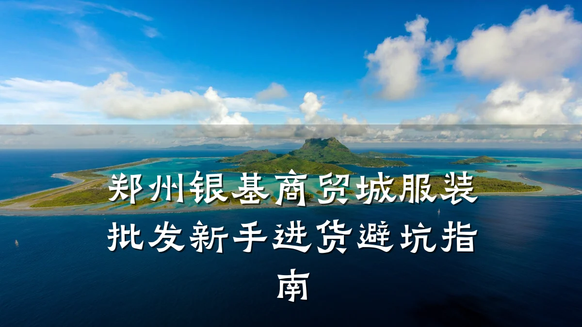 郑州银基商贸城服装批发新手进货避坑指南
