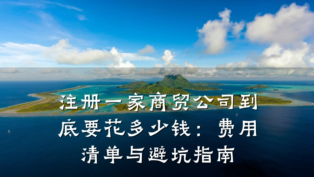 注册一家商贸公司到底要花多少钱：费用清单与避坑指南