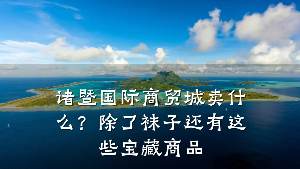 诸暨国际商贸城卖什么？除了袜子还有这些宝藏商品