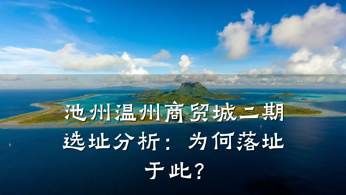 池州温州商贸城二期选址分析:为何落址于此?