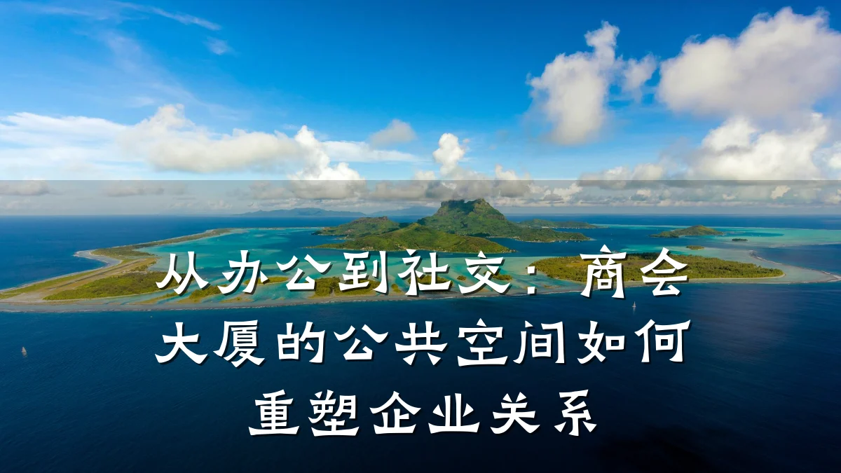 从办公到社交:商会大厦的公共空间如何重塑企业关系