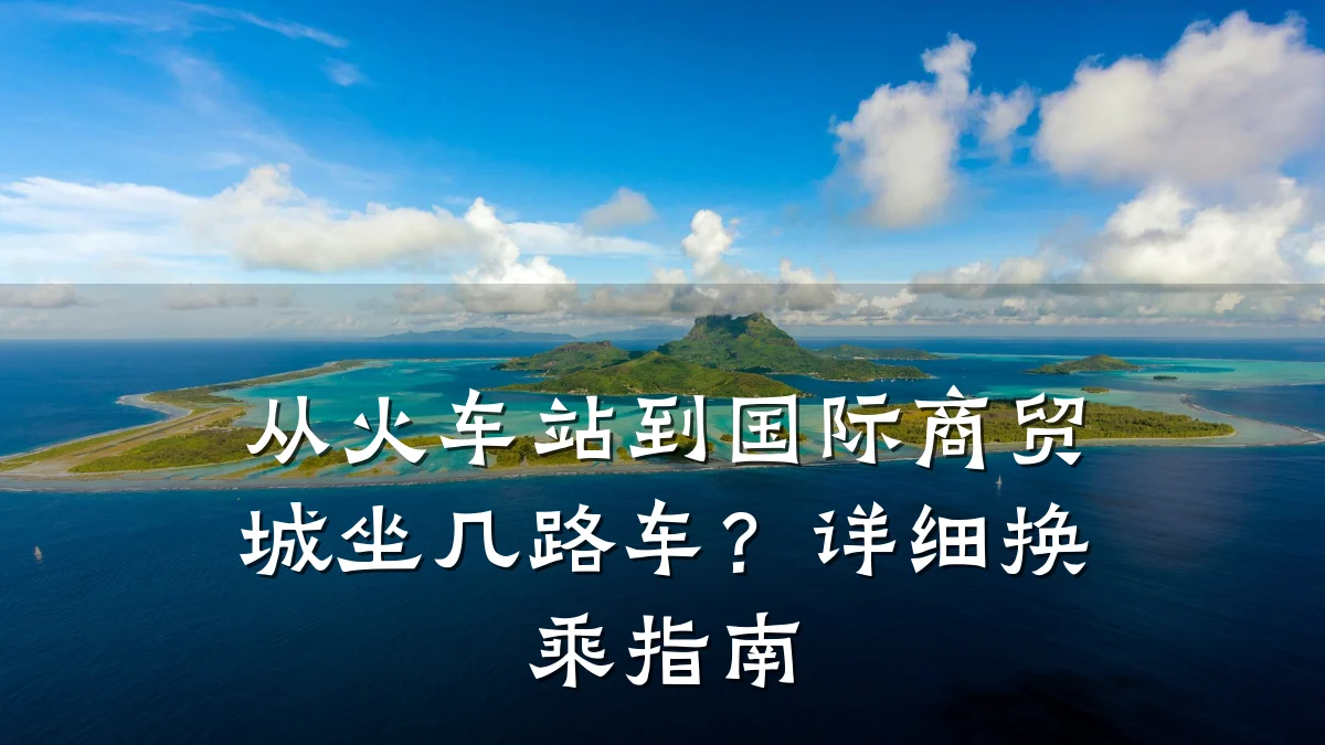 从火车站到国际商贸城坐几路车?详细换乘指南