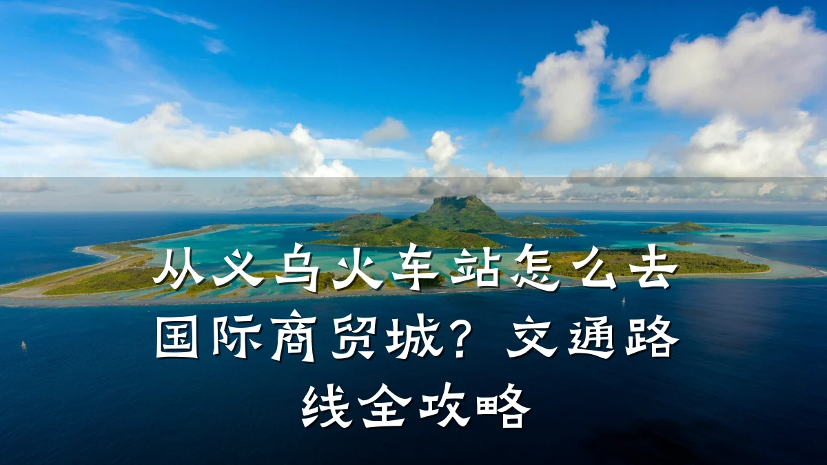 从义乌火车站怎么去国际商贸城?交通路线全攻略