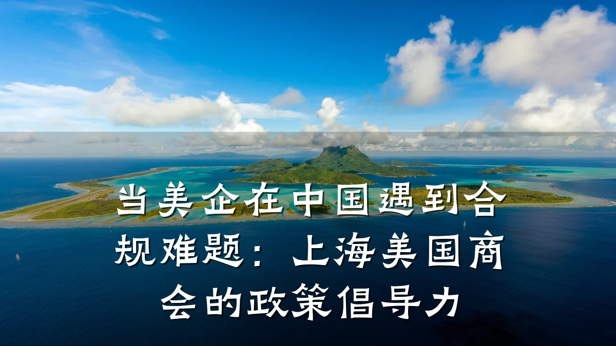 当美企在中国遇到合规难题:上海美国商会的政策倡导力