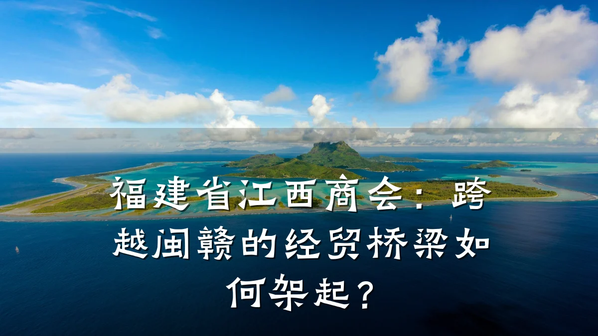 福建省江西商会:跨越闽赣的经贸桥梁如何架起?