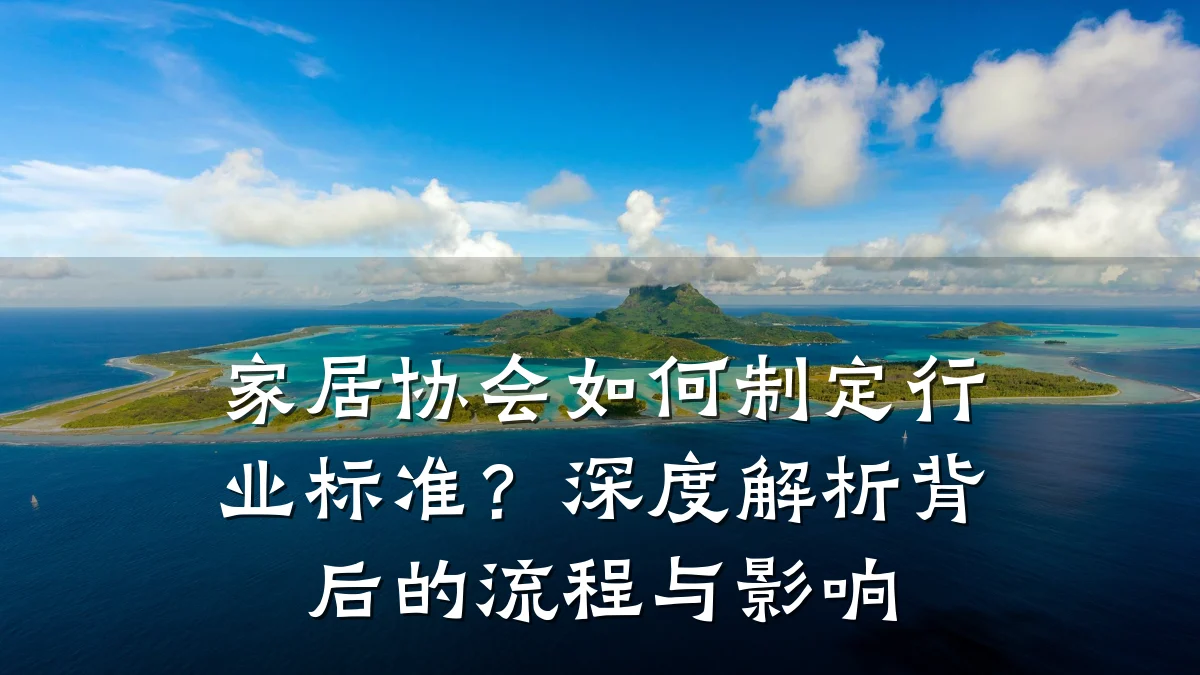 家居协会如何制定行业标准?深度解析背后的流程与影响