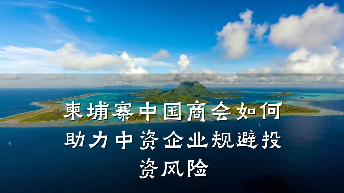 柬埔寨中国商会如何助力中资企业规避投资风险
