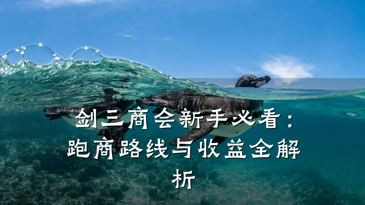 剑三商会新手必看:跑商路线与收益全解析