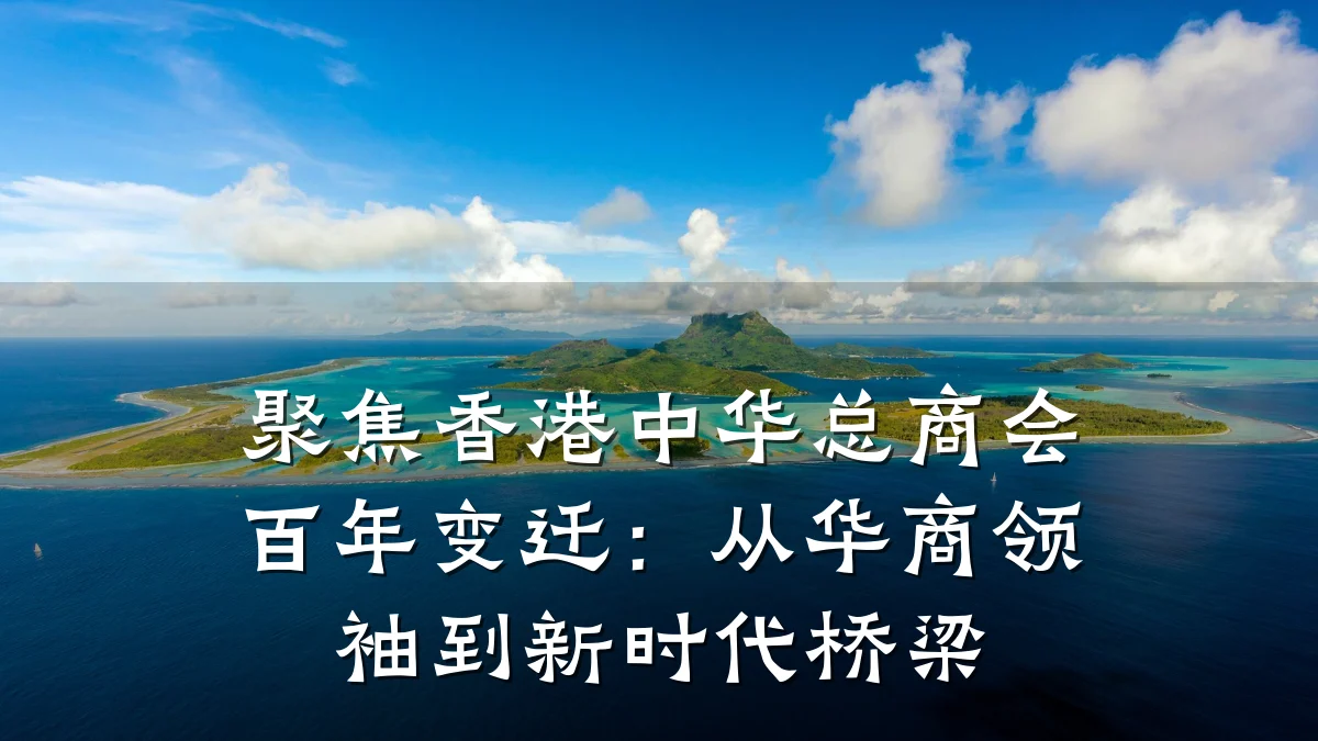 聚焦香港中华总商会百年变迁：从华商领袖到新时代桥梁