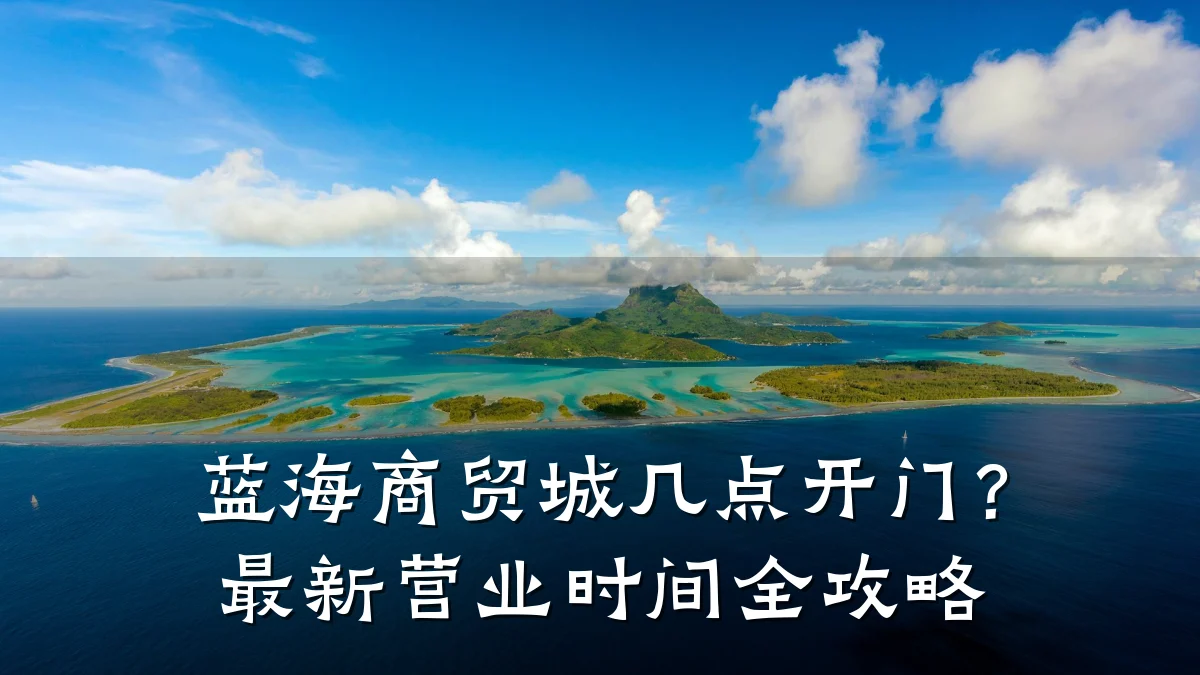 蓝海商贸城几点开门？最新营业时间全攻略