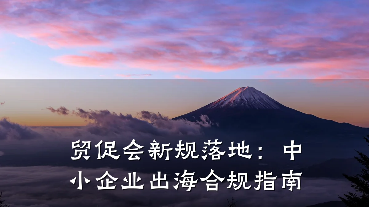 贸促会新规落地:中小企业出海合规指南