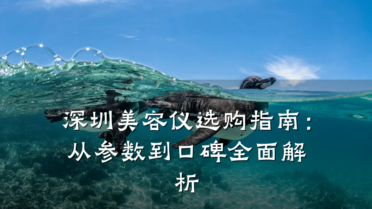 深圳美容仪选购指南:从参数到口碑全面解析