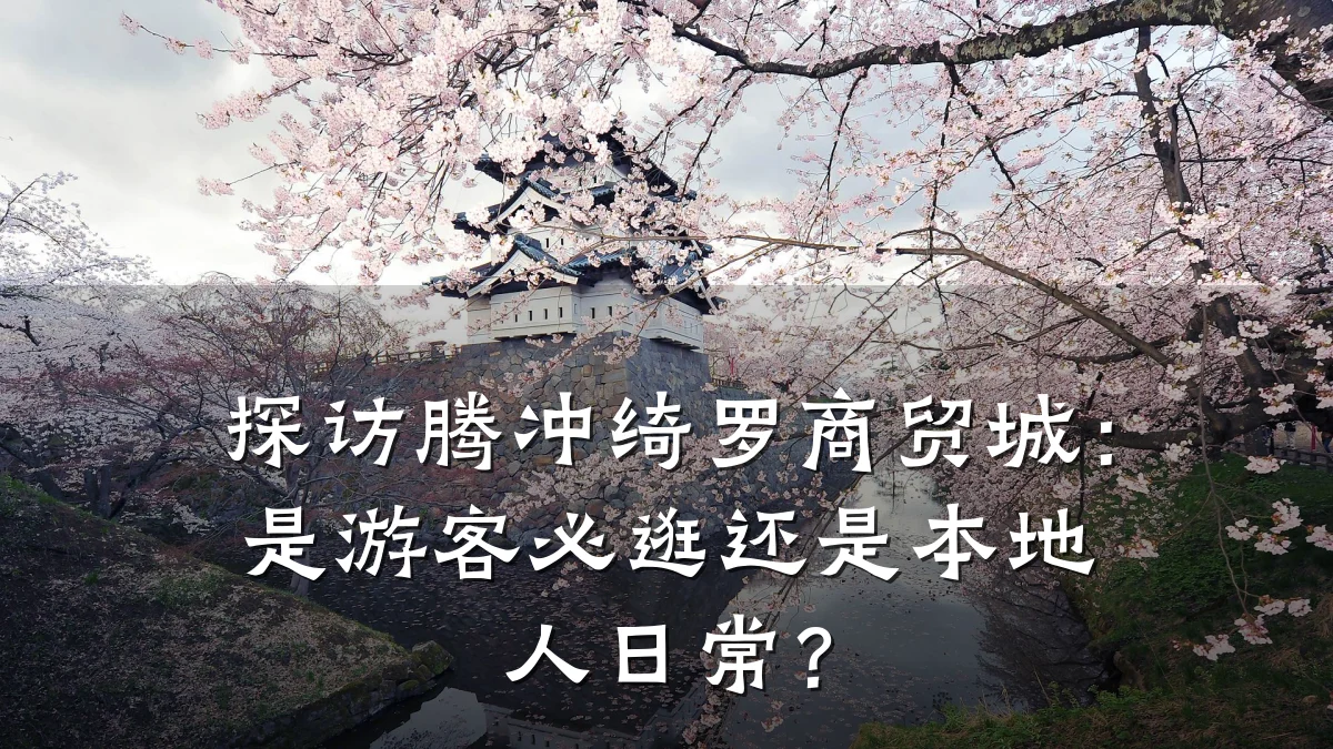 探访腾冲绮罗商贸城:是游客必逛还是本地人日常?