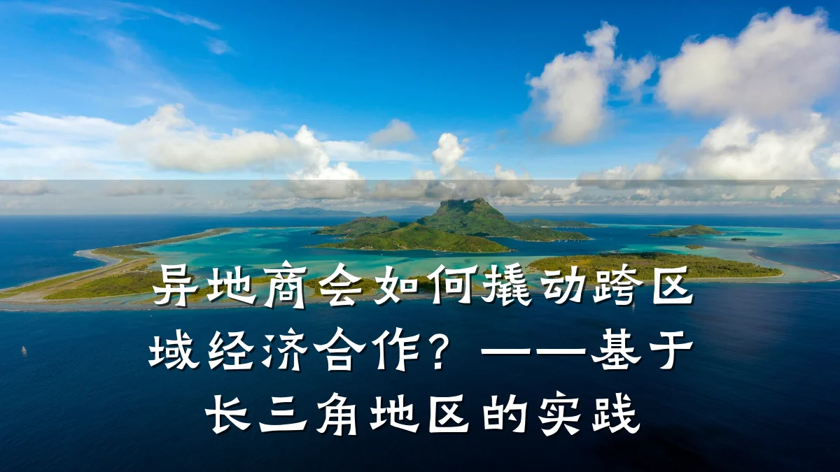 异地商会如何撬动跨区域经济合作?——基于长三角地区的实践