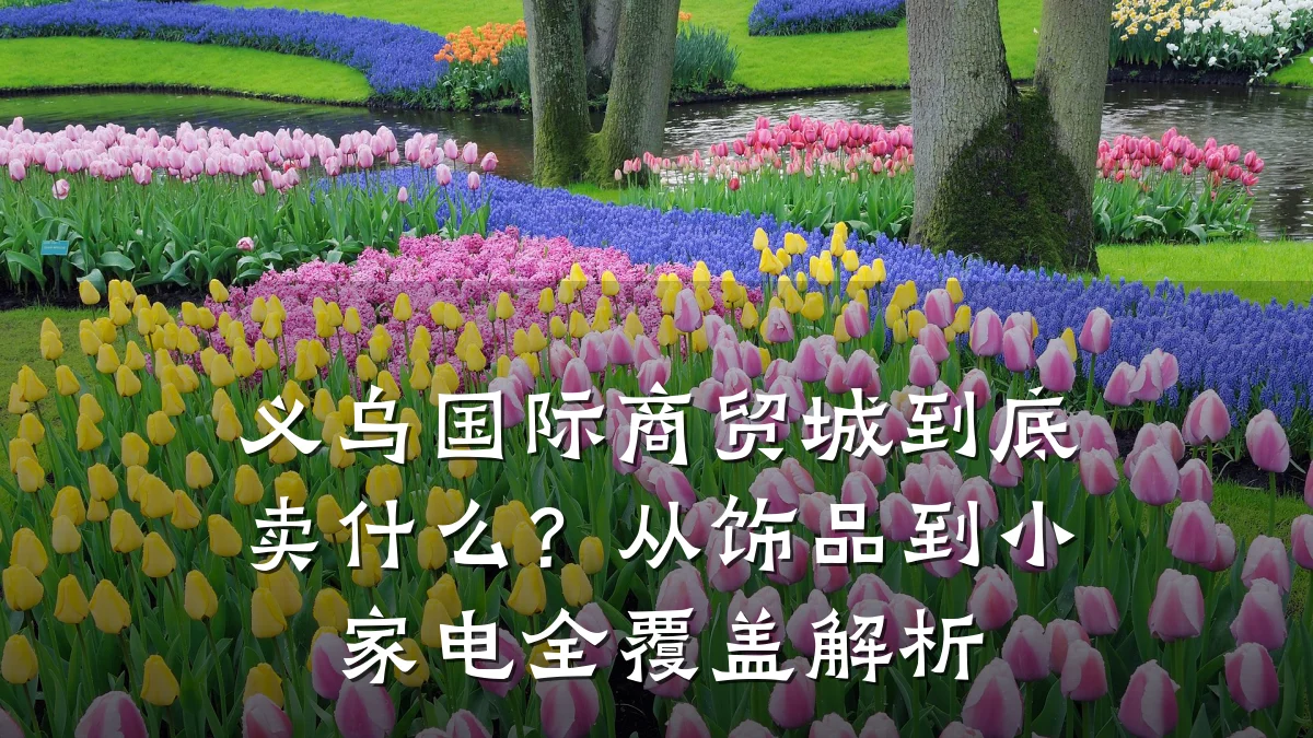 义乌国际商贸城到底卖什么？从饰品到小家电全覆盖解析