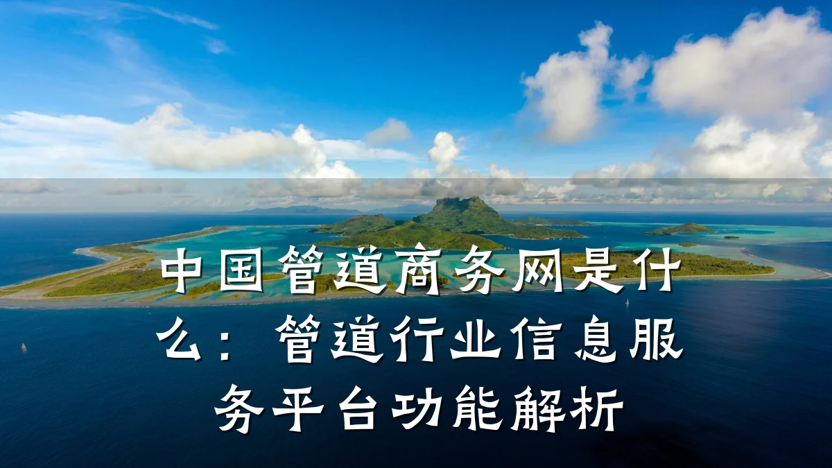 中国管道商务网是什么:管道行业信息服务平台功能解析