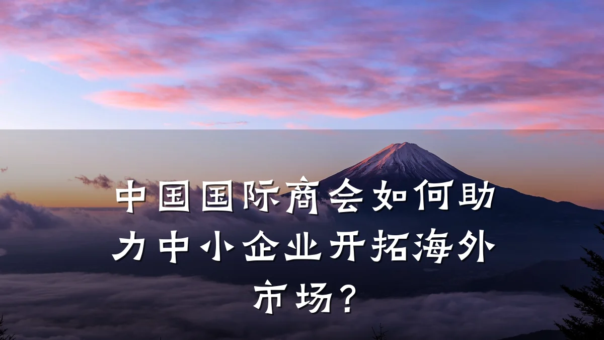 中国国际商会如何助力中小企业开拓海外市场?