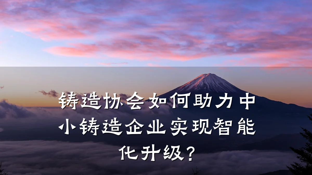 铸造协会如何助力中小铸造企业实现智能化升级?