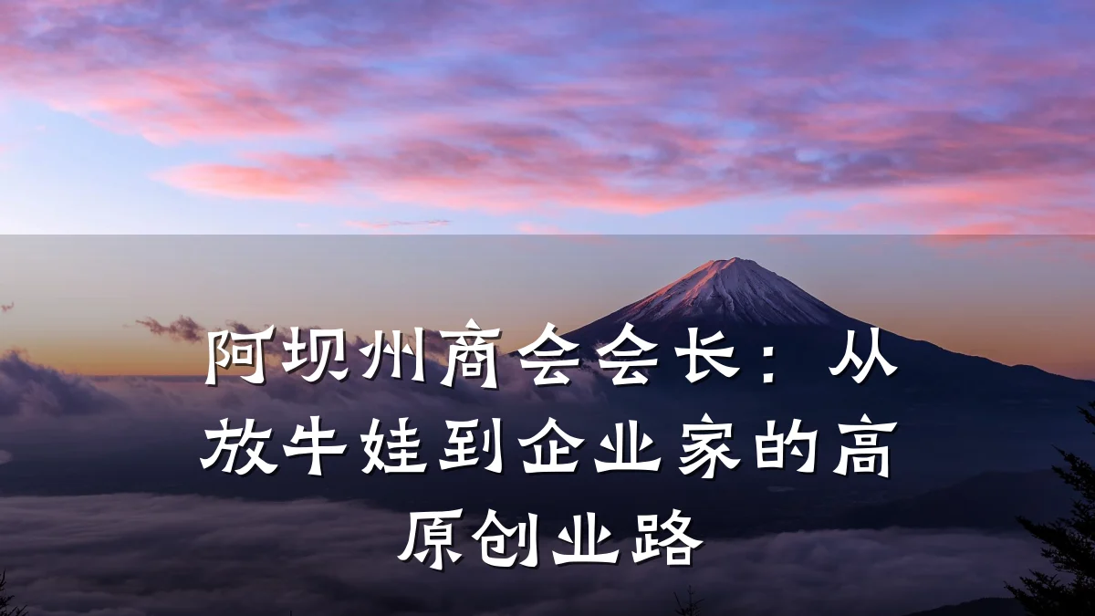 阿坝州商会会长:从放牛娃到企业家的高原创业路