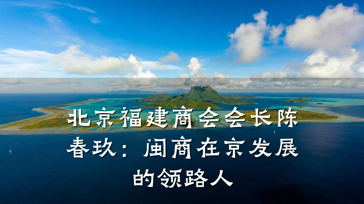 北京福建商会会长陈春玖:闽商在京发展的领路人