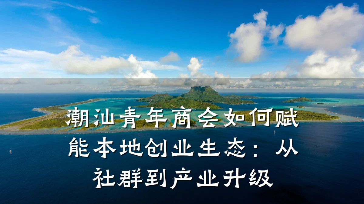 潮汕青年商会如何赋能本地创业生态:从社群到产业升级