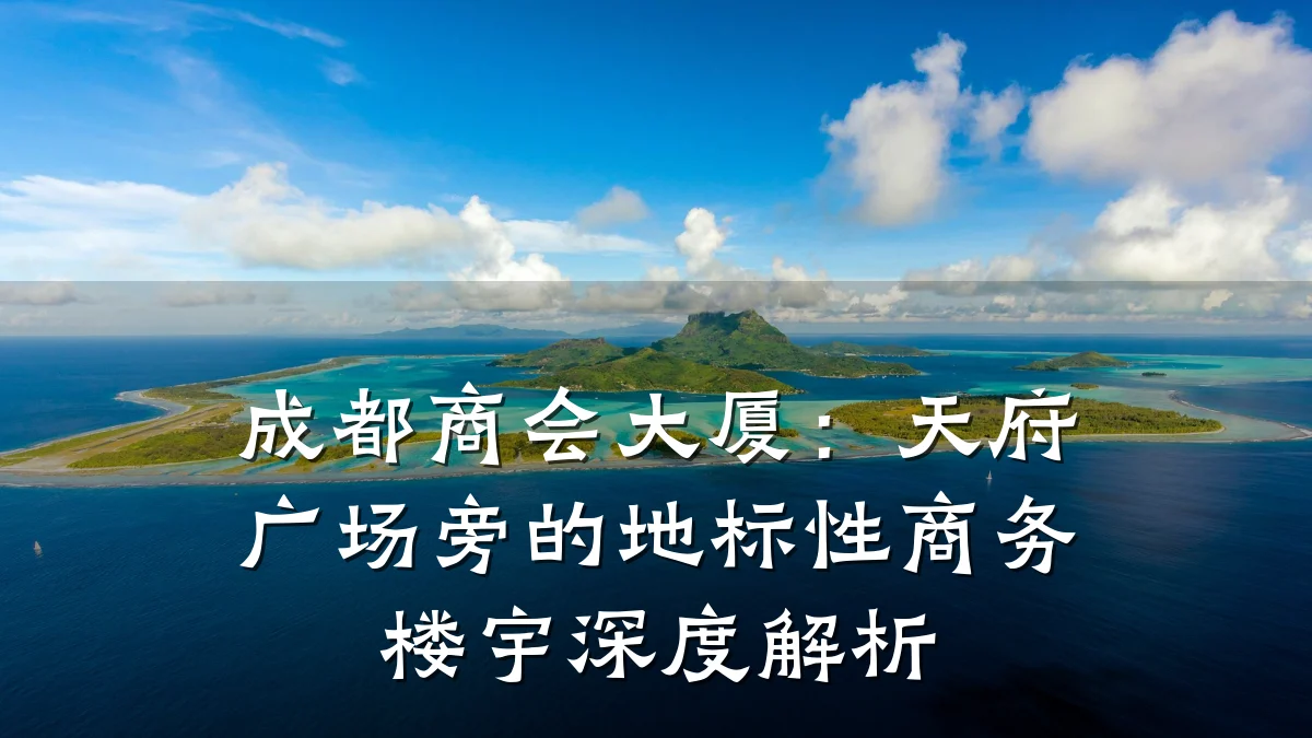 成都商会大厦:天府广场旁的地标性商务楼宇深度解析